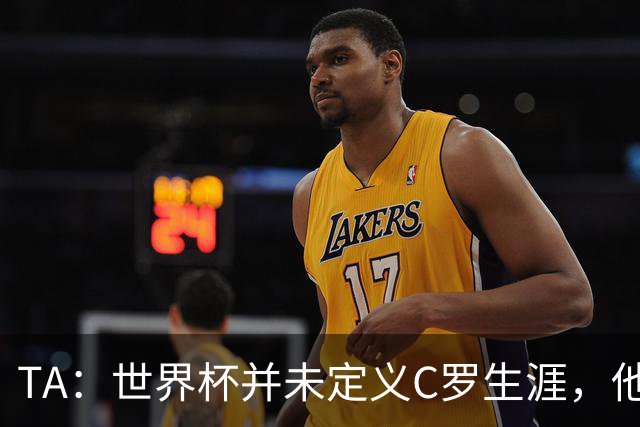 TA：世界杯并未定义C罗生涯，他的职业生涯由他创造的纪录来定义